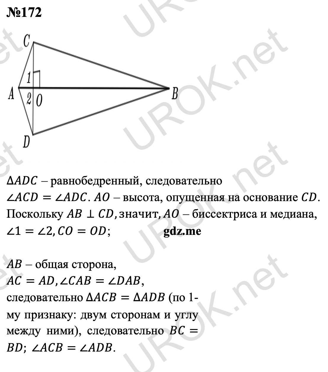 Ответ с подробным решением задания Геометрия 7 класс Атанасян: 172 ∆ADC – равнобедренный, следовательно  ∠ACD=∠ADC. AO – высота, опущенная на основание CD.  Поскольку AB⊥CD,значит,AO – биссектриса и медиана,  ∠1=∠2,CO=OD.  AB – общая сторона,  AC=AD,∠CAB=∠DAB, следовательно ∆ACB=∆ADB (по 1-му признаку: двум сторонам и углу между ними), следовательно BC=BD. ∠ACB=∠ADB.   