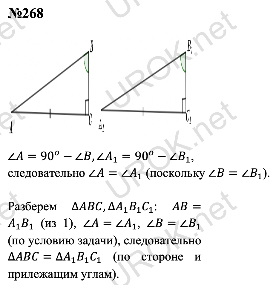 Ответ с подробным решением задания Геометрия 7 класс Атанасян: 268 ∠A=90^o-∠B,∠A_1=90^o-∠B_1, следовательно ∠A=∠A_1 (поскольку ∠B=∠B_1). Разберем ∆ABC,∆A_1 B_1 C_1: AB=A_1 B_1 (из 1), ∠A=∠A_1, ∠B=∠B_1 (по условию задачи), следовательно ∆ABC=∆A_1 B_1 C_1 (по стороне и прилежащим углам).  