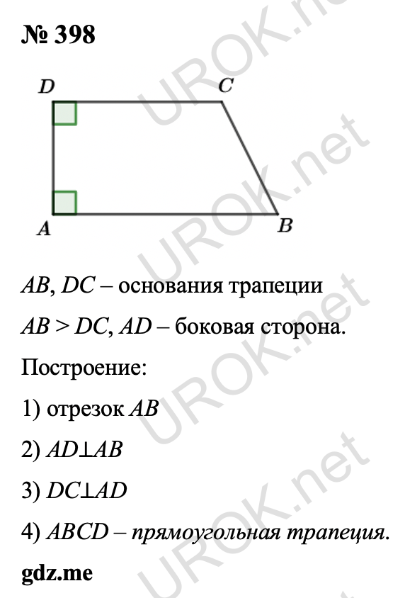 Ответ с подробным решением задания Геометрия 8 класс Атанасян: 398 Пусть AB и DC – основания трапеции (AB ˃ DC), а AD – боковая сторона. Строим отрезок AB, затем AD⊥AB, DC⊥AD. Получаем прямоугольную трапецию ABCD. §3. Прямоугольник, ромб, квадрат 