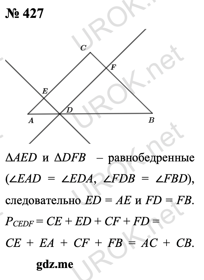Ответ с подробным решением задания Геометрия 8 класс Атанасян: 427 ΔAED и ΔDFB  – равнобедренные (∠EAD = ∠EDA, ∠FDB = ∠FBD), значит ED = AE и FD = FB. PCEDF = CE + ED + CF + FD = CE + EA + CF + FB = AC + CB. 