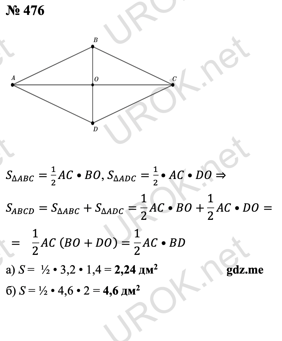 Ответ с подробным решением задания Геометрия 8 класс Атанасян: 476  S_∆ABC=1/2 AC•BO, S_∆ADC=1/2•AC•DO ⇒ S_ABCD=S_∆ABC+S_∆ADC=1/2 AC•BO+1/2 AC•DO=1/2 AC (BO+DO)=1/2 AC•BD а) S =  ½ • 3,2 • 1,4 = 2,24 дм2 б) S = ½ • 4,6 • 2 = 4,6 дм2 Ответ: а) 2,24 дм2. б) 4,6 дм2. 