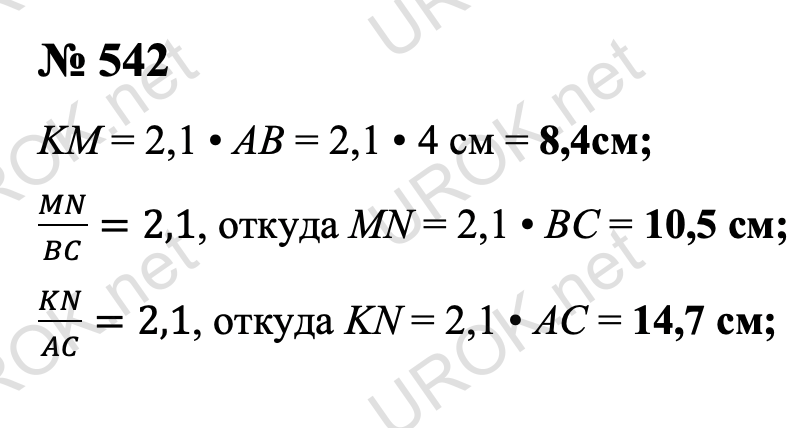 Ответ с подробным решением задания Геометрия 8 класс Атанасян: 542 KM = 2,1 • AB = 2,1 • 4 см = 8,4см. MN/BC=2,1, откуда MN = 2,1 • BC = 10,5 см. KN/AC=2,1, откуда KN = 2,1 • AC = 14,7 см. Ответ: KM = 8,4 см. MN = 10,5 см. KN = 14,7 см. 