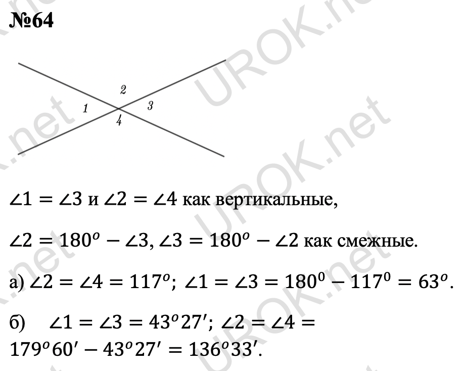 Ответ с подробным решением задания Геометрия 7 класс Атанасян: 64 ∠1=∠3 и ∠2=∠4 как вертикальные,  ∠2=180^o-∠3, ∠3=180^o-∠2 как смежные. а) ∠2=∠4=117^o. ∠1=∠3=180^0-117^0=63^o. б) ∠1=∠3=43^o 27^'. ∠2=∠4=179^o 60^'-43^o 27^'=136^o 33'.  