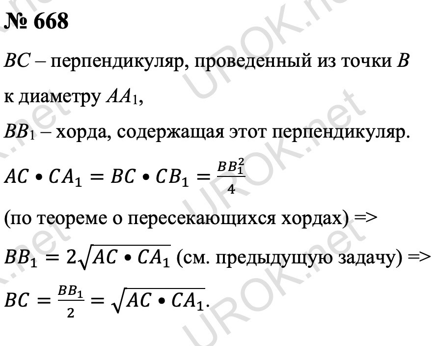 Ответ с подробным решением задания Геометрия 8 класс Атанасян: 668 Пусть BC – перпендикуляр, проведенный из точки B к диаметру AA1, BB1 – хорда, содержащая этот перпендикуляр. По теореме о пересекающихся хордах AC•CA_1=BC•CB_1=(BB_1^2)/4, откуда 〖BB〗_1=2√(AC•〖CA〗_1 )(задача 667), и следовательно BC=〖BB〗_1/2=√(AC•〖CA〗_1 ). 