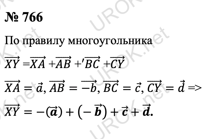 Ответ с подробным решением задания Геометрия 9 класс Атанасян: 766 (XY) ⃗ =(XA) ⃗ +(AB) ⃗ +'(BC) ⃗ +(CY) ⃗ (по правилу многоугольника) Так как (XA) ⃗=a ⃗, (AB) ⃗=(-b) ⃗, (BC) ⃗=c ⃗, (CY) ⃗=d ⃗, то (XY) ⃗=-(a ⃗ )+(- b ⃗ )+c ⃗+d ⃗. Ответ: -(a ⃗ )+(- b ⃗ )+c ⃗+d ⃗. 