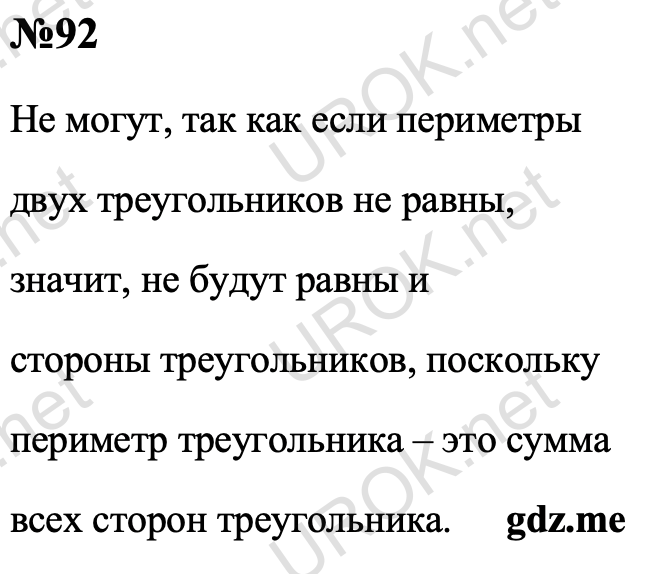 Ответ с подробным решением задания Геометрия 7 класс Атанасян: 92 Не могут, так как если периметры  двух треугольников не равны,  значит, не будут равны и  стороны треугольников, поскольку  периметр треугольника – это сумма  всех сторон треугольника. 