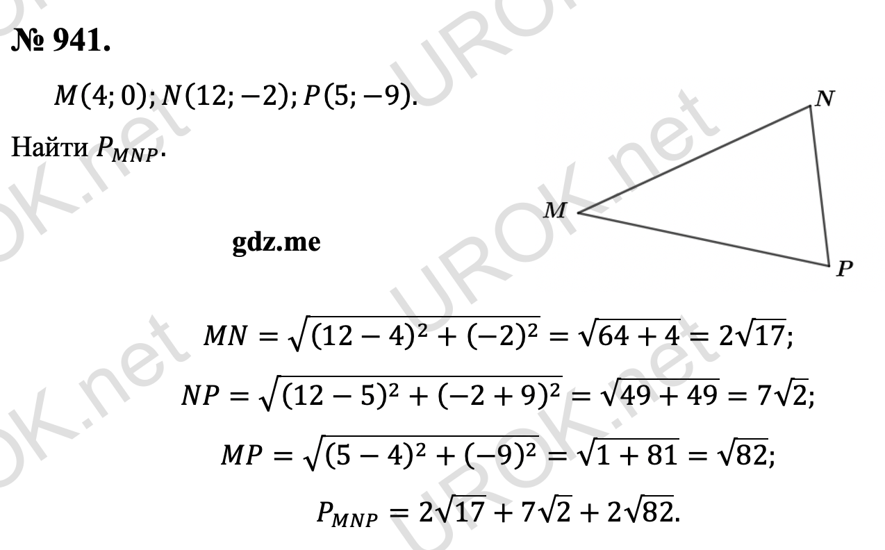 Ответ с подробным решением задания Геометрия 9 класс Атанасян: 941. Дано: M(4.0).N(12.-2).P(5.-9). Найти P_MNP. Решение: MN=√((12-4)^2+(-2)^2 )=√(64+4)=2√17. NP=√((12-5)^2+(-2+9)^2 )=√(49+49)=7√2. MP=√((5-4)^2+(-9)^2 )=√(1+81)=√82. P_MNP=2√17+7√2+2√82. 