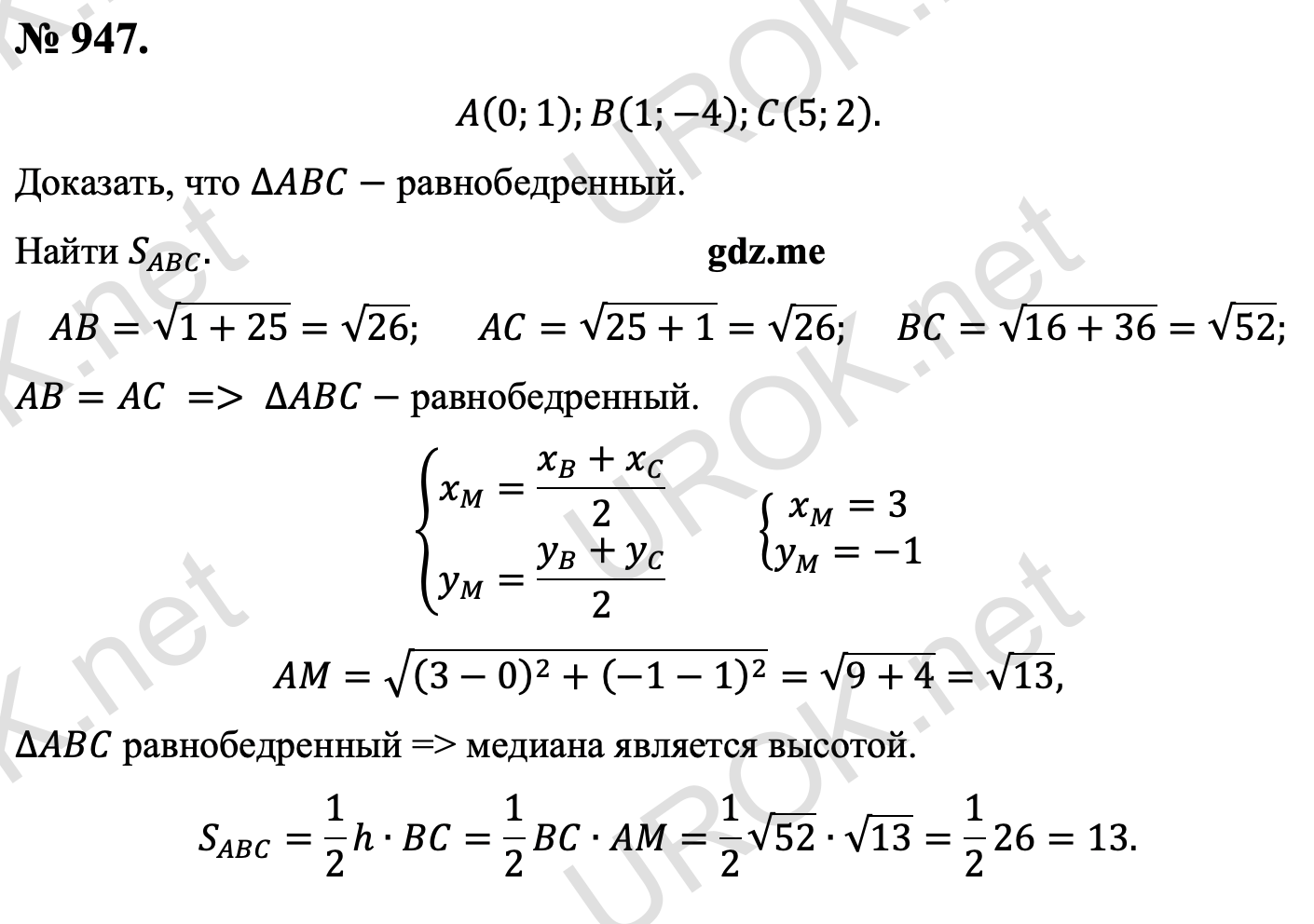 Ответ с подробным решением задания Геометрия 9 класс Атанасян: 947. Дано: A(0.1).B(1.-4).C(5.2). Доказать: ∆ABC- равнобедренный. Найти S_ABC. AB=√(1+25)=√26.  AC=√(25+1)=√26. BC=√(16+36)=√52. т.к. AB=AC, то ∆ABC- равнобедренный. {█(x_M=(x_B+x_C)/2@y_M=(y_B+y_C)/2)┤ {█(x_M=3@y_M=-1)┤ AM=√((3-0)^2+(-1-1)^2 )=√(9+4)=√13, т.к. ∆ABC равнобедренный, то медиана является высотой. S_ABC=1/2 h∙BC=1/2 BC∙AM=1/2 √52∙√13=1/2 26=13. 