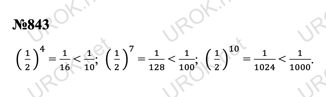 Ответ с подробным решением задания Математика 5 класс Дорофеев: 843  ( 1/2  )^4 = 1/16 < 1/10;  ( 1/2  )^7 = 1/128 < 1/100;  ( 1/2  )^10 = 1/1024 < 1/1000. 