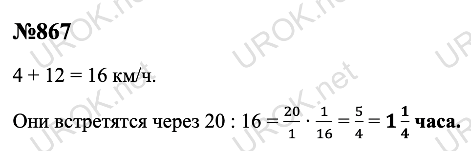 Ответ с подробным решением задания Математика 5 класс Дорофеев: 867 4 + 12 = 16 км/ч. Они встретятся через 20 : 16 = 20/1 ∙ 1/16 = 5/4 = 1 1/4 часа.  
