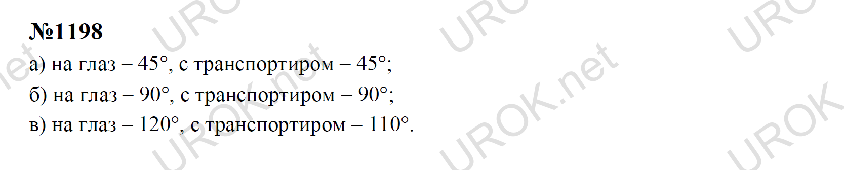 Ответ с подробным решением задания Математика 5 класс Никольский: 1198 а) на глаз – 45, с транспортиром – 45; б) на глаз – 90, с транспортиром – 90;                    в) на глаз – 120, с транспортиром – 110.  	