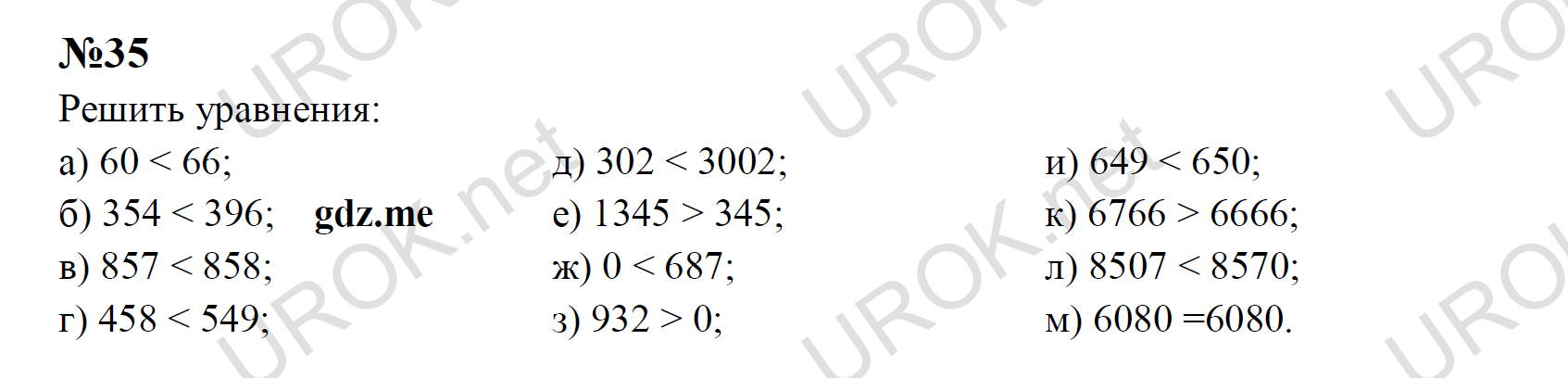 Ответ с подробным решением задания Математика 5 класс Никольский: 35 Решить уравнения:  а) 60 < 66; б) 354 < 396;     в) 857 < 858; г) 458 < 549; д) 302 < 3002; е) 1345 > 345; ж) 0 < 687; з) 932 > 0; и) 649 < 650; к) 6766 > 6666; л) 8507 < 8570; м) 6080 =6080.