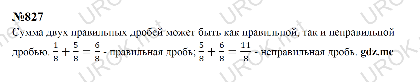 Ответ с подробным решением задания Математика 5 класс Никольский: 827 Сумма двух правильных дробей может быть как правильной, так и неправильной дробью.  1/8+5/8=6/8 - правильная дробь; 5/8+6/8=11/8 - неправильная дробь. 