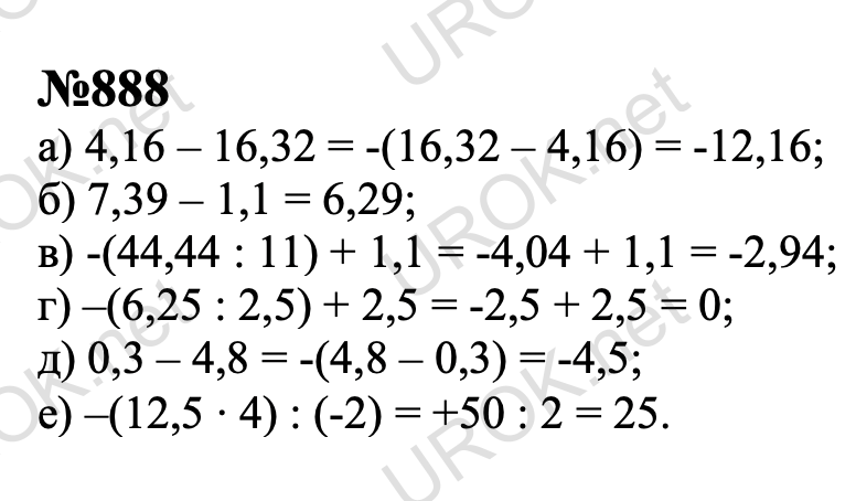888. Вычислите: а) 4,16-5,1•3,2; б) 7,39-1,21:1,1; в) (-44,44) :11+1,1; г) (-6,25) :2,5+2,5; д) 0,48:1,6-4,8; е) 12,5•(-4) :(-2).   Ответ с подробным решением задания Математика 6 класс Никольский 888 а) 4,16 – 16,32 = -(16,32 – 4,16) = -12,16; б) 7,39 – 1,1 = 6,29; в) -(44,44 : 11) + 1,1 = -4,04 + 1,1 = -2,94; г) –(6,25 : 2,5) + 2,5 = -2,5 + 2,5 = 0; д) 0,3 – 4,8 = -(4,8 – 0,3) = -4,5; е) –(12,5 ∙ 4) : (-2) = +50 : 2 = 25.    