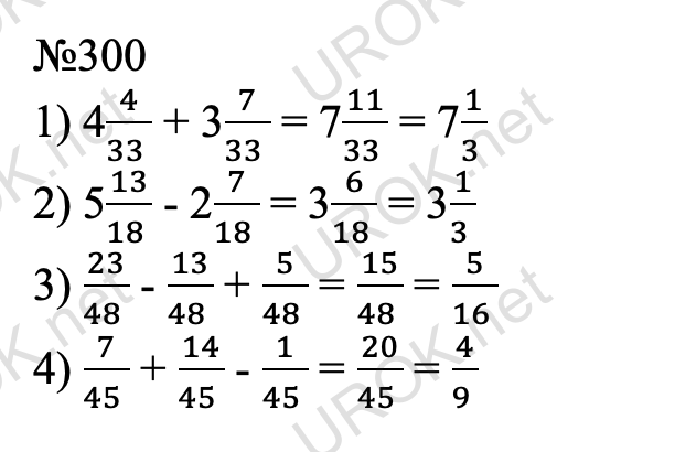 Ответ с подробным решением задания Математика 6 класс Виленкин 1 часть: 300 1) 44/(33 ) + 37/(33 ) = 711/(33 ) = 71/(3 ) 2) 513/(18 ) - 27/(18 ) = 36/(18 ) = 31/(3 ) 3) 23/(48 ) - 13/(48 ) + 5/(48 ) = 15/(48 ) = 5/(16 ) 4) 7/(45 ) + 14/(45 ) - 1/(45 ) = 20/(45 ) = 4/(9 )        