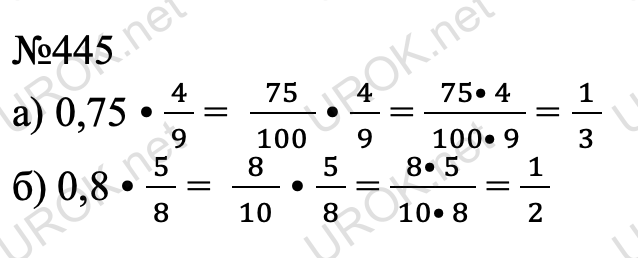 Ответ с подробным решением задания Математика 6 класс Виленкин 1 часть: 445 а) 0,75 • 4/( 9 ) =  75/( 100 ) • 4/( 9 ) = (75• 4)/( 100• 9 ) = 1/( 3 ) б) 0,8 • 5/( 8 ) =  8/( 10 ) • 5/( 8 ) = (8• 5)/( 10• 8 ) = 1/( 2 )  