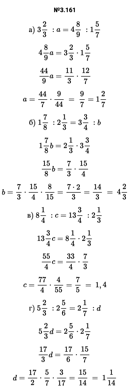 Ответ: 3.161 а) 32/3 :a=48/9 :15/7 48/9a=32/3⋅15/7 44/9a=11/3⋅12/7 a=44/7⋅9/44 = 9/7=12/7 б) 17/8 :21/3=33/4 :b 17/8b=21/3⋅33/4 15/8b=7/3⋅15/4 b=7/3⋅15/4⋅8/15=7⋅2/3=14/3 = 42/3 в) 81/4 :c=133/4 :21/3 133/4c=81/4⋅21/3 55/4c=33/4⋅7/3 c=77/4⋅4/55=7/5 = 1,4 г) 52/3 :25/6=21/7 :d 52/3d=25/6⋅21/7 17/3d=17/6⋅15/7  d=17/2⋅5/7⋅3/17=15/14 = 11/14 – подробное решение задания Математика 6 класс Виленкин